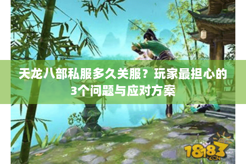 天龙八部私服多久关服？玩家最担心的3个问题与应对方案