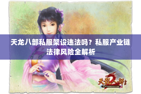 天龙八部私服架设违法吗？私服产业链法律风险全解析