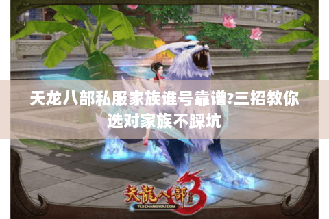 天龙八部私服家族谁号靠谱?三招教你选对家族不踩坑