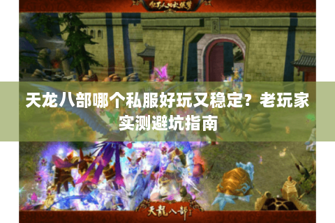 天龙八部哪个私服好玩又稳定？老玩家实测避坑指南