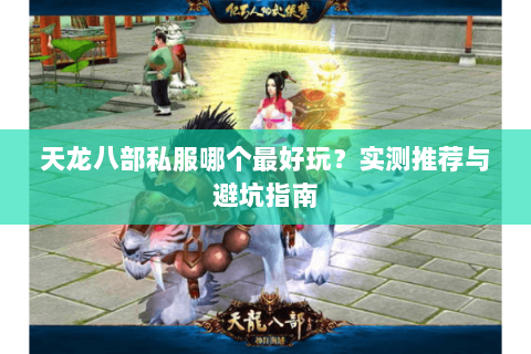 天龙八部私服哪个最好玩？实测推荐与避坑指南