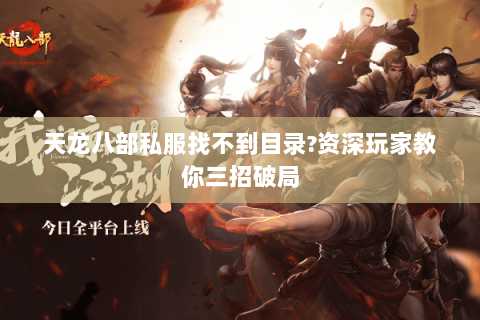 天龙八部私服找不到目录?资深玩家教你三招破局