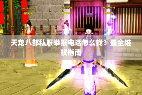 天龙八部私服举报电话怎么找？最全维权指南