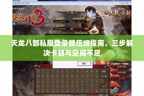 天龙八部私服登录器压缩指南，三步解决卡顿与空间不足
