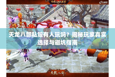 天龙八部私服有人玩吗？揭秘玩家真实选择与避坑指南