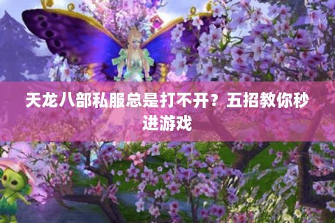 天龙八部私服总是打不开？五招教你秒进游戏