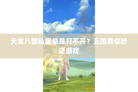 天龙八部私服总是打不开？五招教你秒进游戏