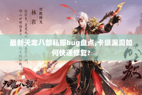 最新天龙八部私服bug盘点,卡级漏洞如何快速修复?