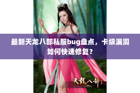 最新天龙八部私服bug盘点，卡级漏洞如何快速修复？