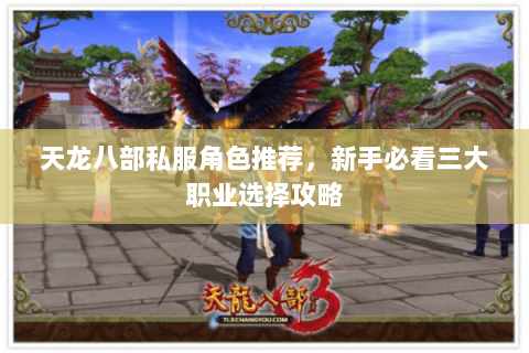 天龙八部私服角色推荐，新手必看三大职业选择攻略