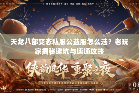 天龙八部变态私服公益服怎么选？老玩家揭秘避坑与速通攻略