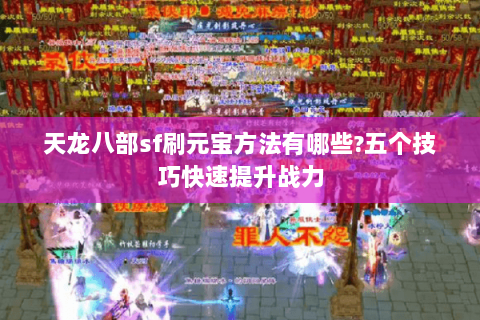 天龙八部sf刷元宝方法有哪些?五个技巧快速提升战力