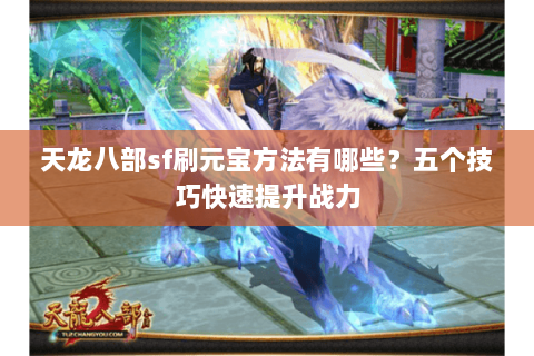天龙八部sf刷元宝方法有哪些？五个技巧快速提升战力