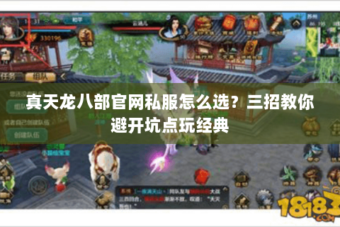 真天龙八部官网私服怎么选？三招教你避开坑点玩经典