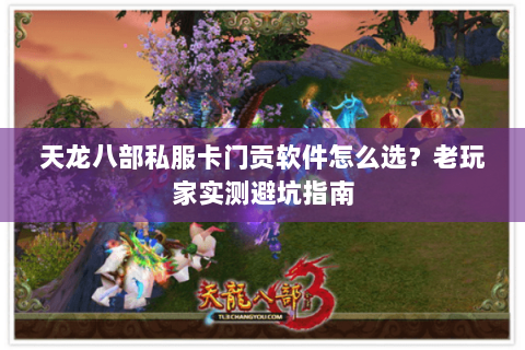 天龙八部私服卡门贡软件怎么选？老玩家实测避坑指南