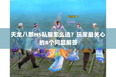 天龙八部H5私服怎么选？玩家最关心的8个问题解答