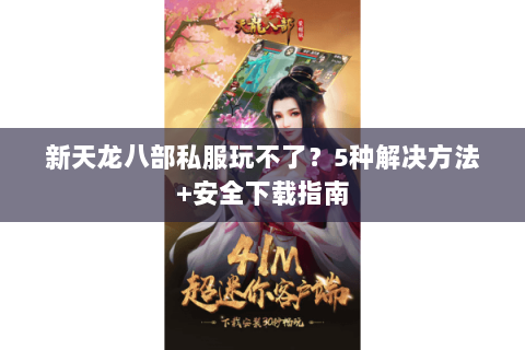 新天龙八部私服玩不了？5种解决方法+安全下载指南