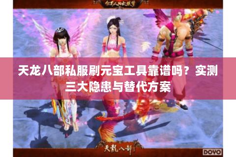 天龙八部私服刷元宝工具靠谱吗？实测三大隐患与替代方案