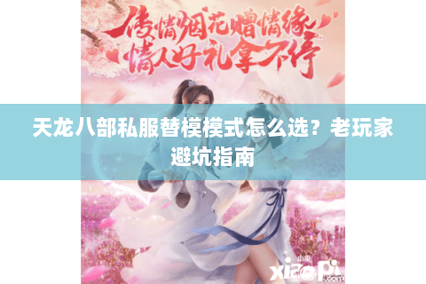 天龙八部私服替模模式怎么选？老玩家避坑指南