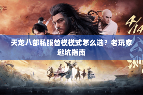 天龙八部私服替模模式怎么选？老玩家避坑指南