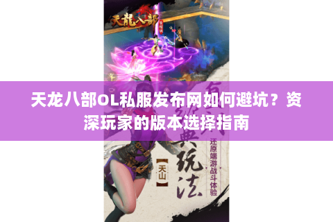 天龙八部OL私服发布网如何避坑?资深玩家的版本选择指南 天龙八部OL私服发布网如何避坑?资深玩家的版本选择指南
