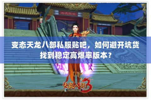 变态天龙八部私服贴吧，如何避开坑货找到稳定高爆率版本？