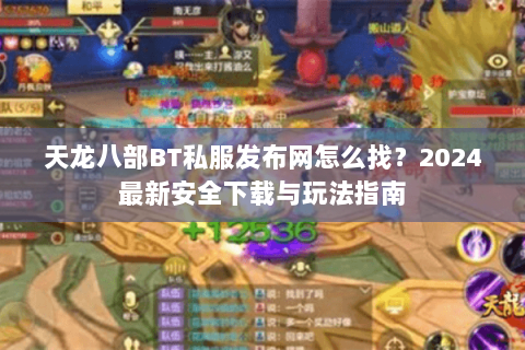天龙八部BT私服发布网怎么找？2024最新安全下载与玩法指南