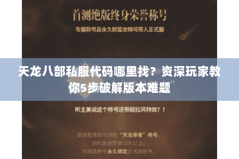 天龙八部私服代码哪里找？资深玩家教你5步破解版本难题