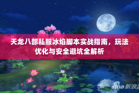 天龙八部私服冰焰脚本实战指南，玩法优化与安全避坑全解析