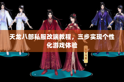 天龙八部私服改端教程，三步实现个性化游戏体验