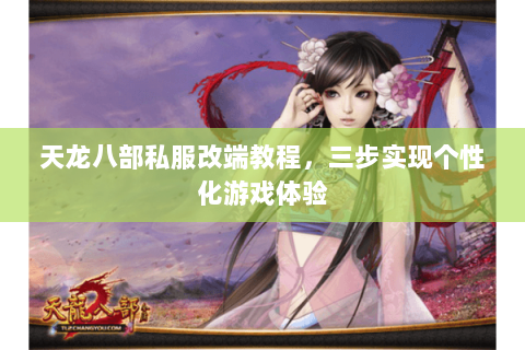 天龙八部私服改端教程，三步实现个性化游戏体验