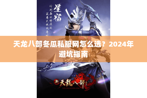 天龙八部冬瓜私服网怎么选？2024年避坑指南