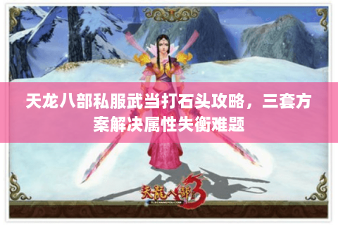 天龙八部私服武当打石头攻略，三套方案解决属性失衡难题
