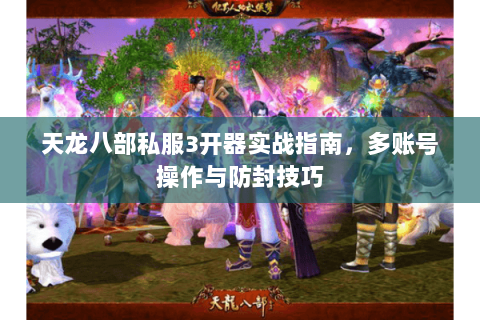 天龙八部私服3开器实战指南，多账号操作与防封技巧