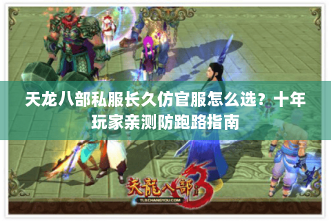 天龙八部私服长久仿官服怎么选？十年玩家亲测防跑路指南