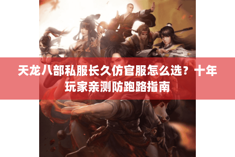 天龙八部私服长久仿官服怎么选？十年玩家亲测防跑路指南
