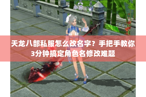 天龙八部私服怎么改名字？手把手教你3分钟搞定角色名修改难题