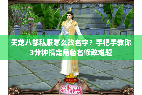 天龙八部私服怎么改名字？手把手教你3分钟搞定角色名修改难题