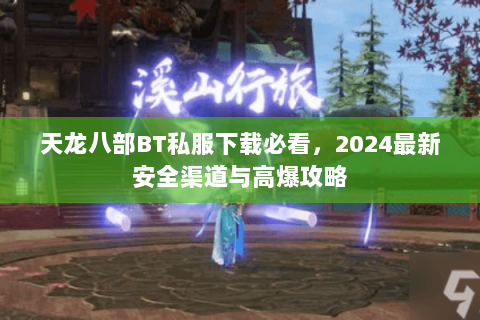 天龙八部BT私服下载必看，2024最新安全渠道与高爆攻略