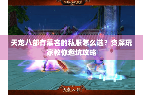天龙八部有慕容的私服怎么选？资深玩家教你避坑攻略