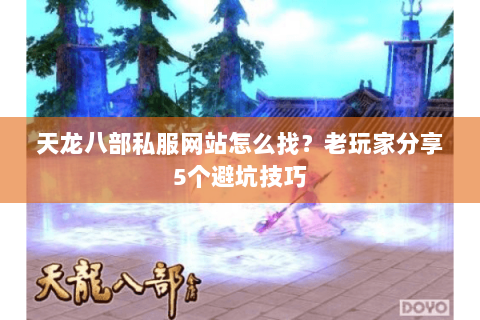 天龙八部私服网站怎么找？老玩家分享5个避坑技巧