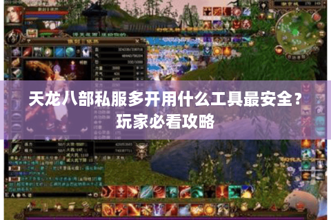 天龙八部私服多开用什么工具最安全？玩家必看攻略