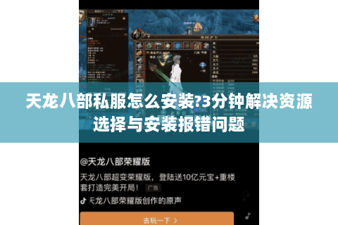 天龙八部私服怎么安装?3分钟解决资源选择与安装报错问题
