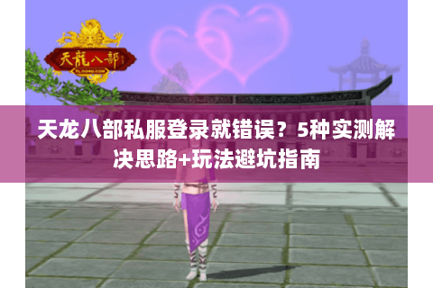 天龙八部私服登录就错误？5种实测解决思路+玩法避坑指南