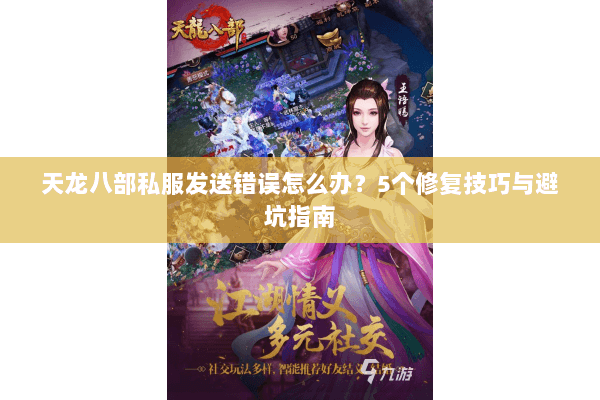 天龙八部私服发送错误怎么办？5个修复技巧与避坑指南