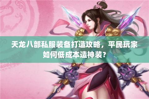 天龙八部私服装备打造攻略，平民玩家如何低成本造神装？