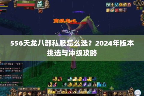 556天龙八部私服怎么选？2024年版本挑选与冲级攻略