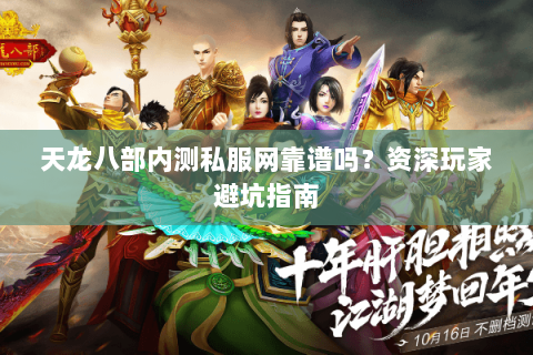 天龙八部内测私服网靠谱吗？资深玩家避坑指南