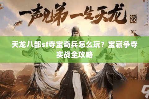 天龙八部sf夺宝奇兵怎么玩？宝藏争夺实战全攻略