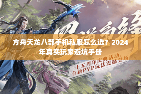 方舟天龙八部手机私服怎么选？2024年真实玩家避坑手册